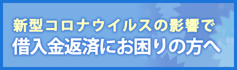 新型コロナウイルスの影響で借入金返済にお困りの方へ